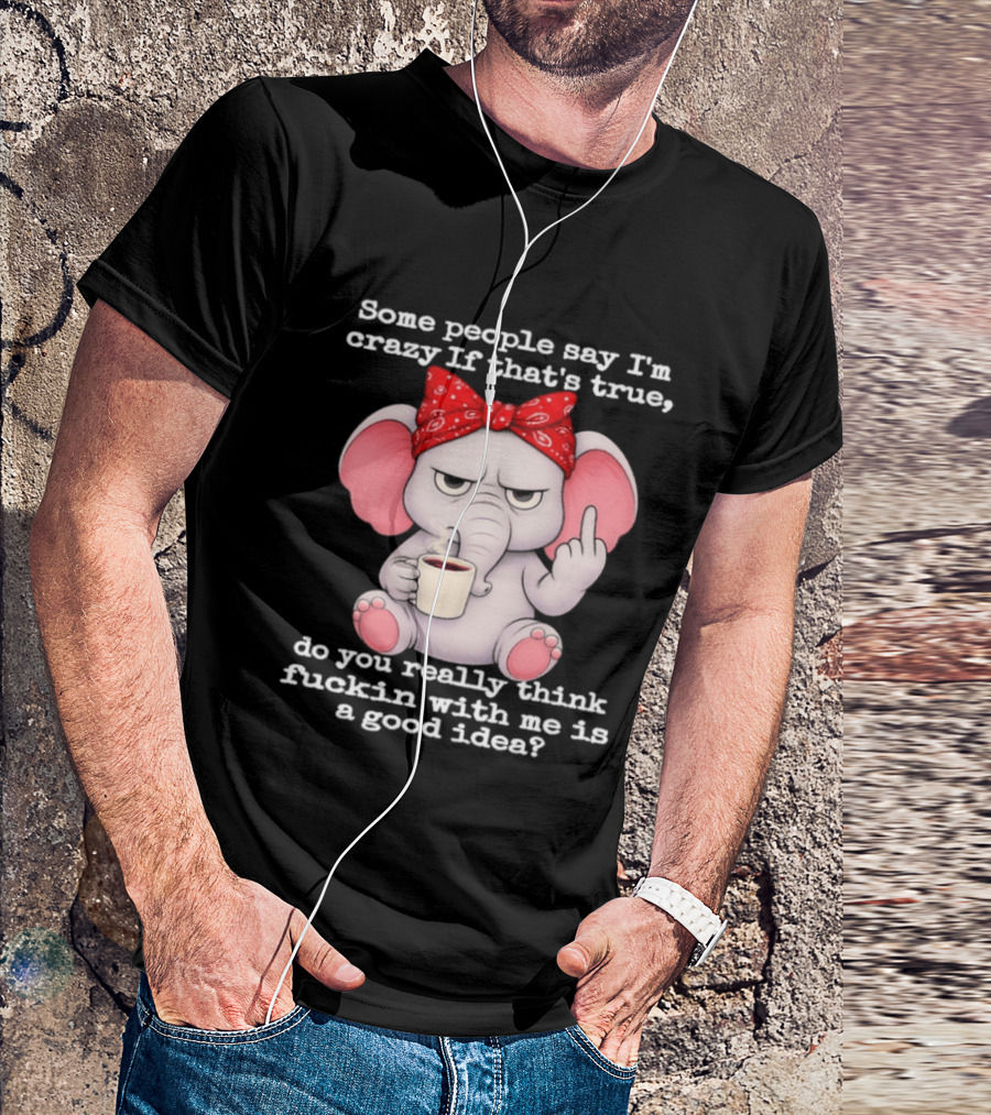 Some People Say I'm Crazy Elephant With Red Bandana And Coffee Middle Finger Message T-Shirt