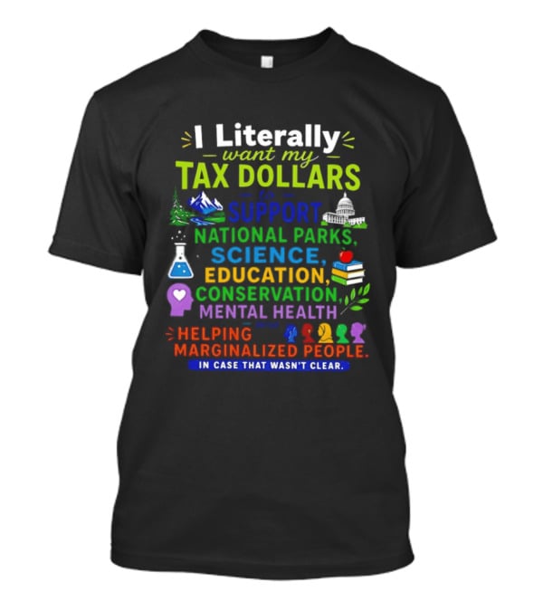 I Literally Want My Tax Dollars To Support National Parks Science Education Conservation Mental Health Helping Marginalized People T-Shirt