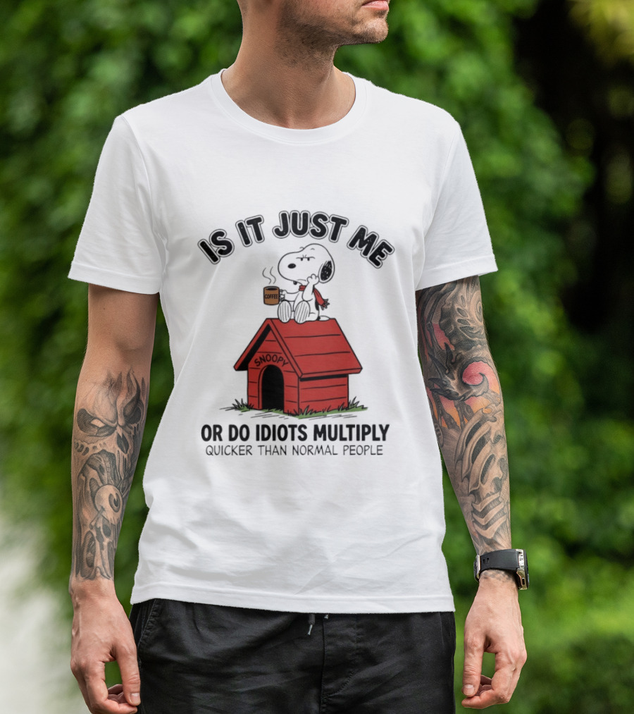 Snoopy Coffee Is It Just Me Or Do Idiots Multiply Quicker Than Normal People T-Shirt