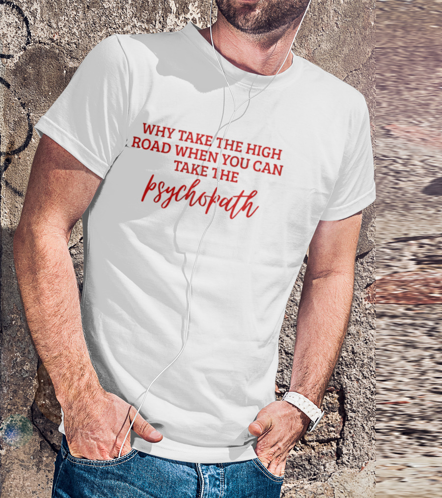 Why Take The High Road When You Can Take The Psychopath T-Shirt