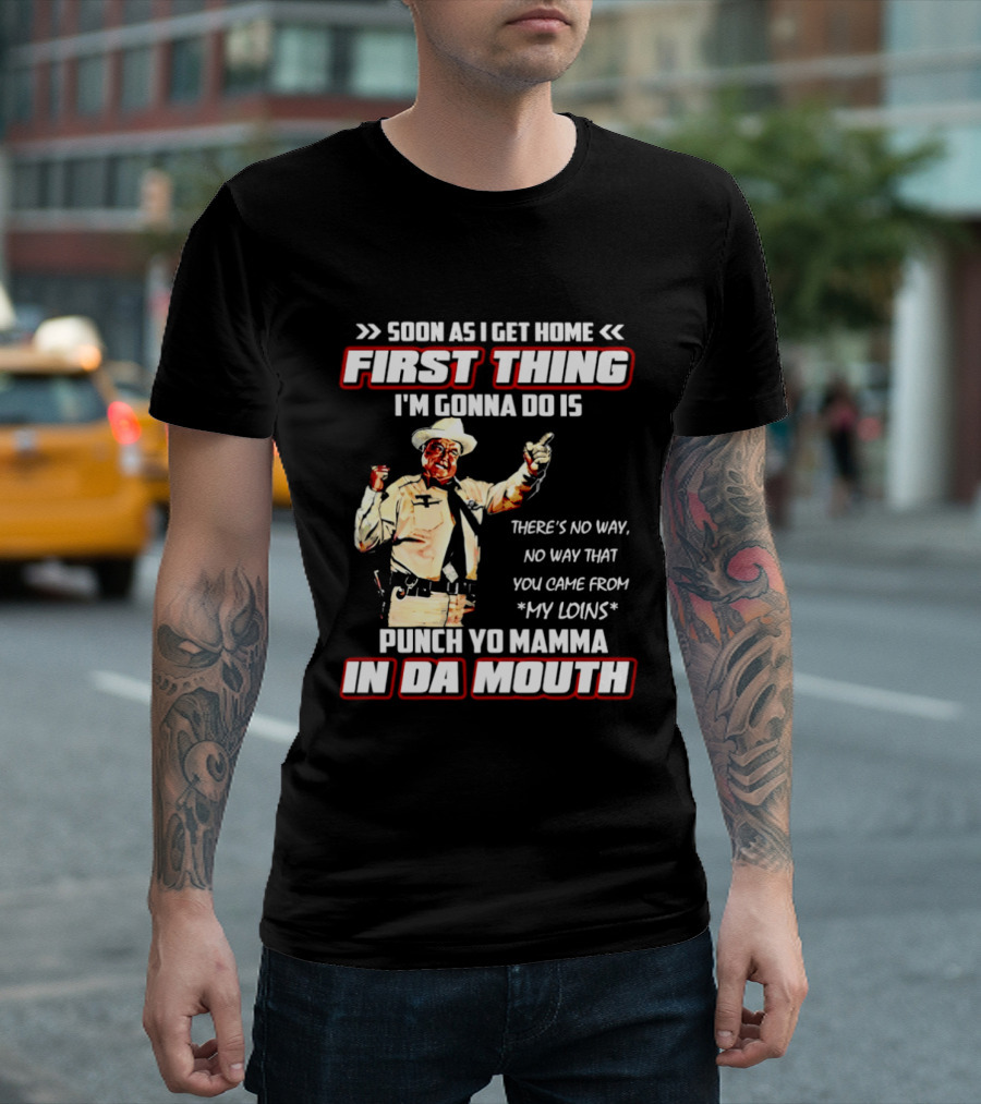 Buford Justice Punch Yo Mamma In Da Mouth Quote Soon As I Get Home First Thing I'm Gonna Do Is T-Shirt