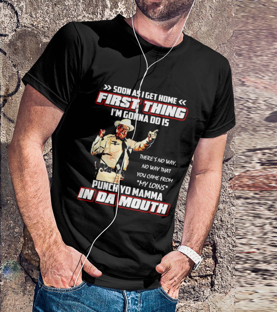 Buford Justice Punch Yo Mamma In Da Mouth Quote Soon As I Get Home First Thing I'm Gonna Do Is T-Shirt