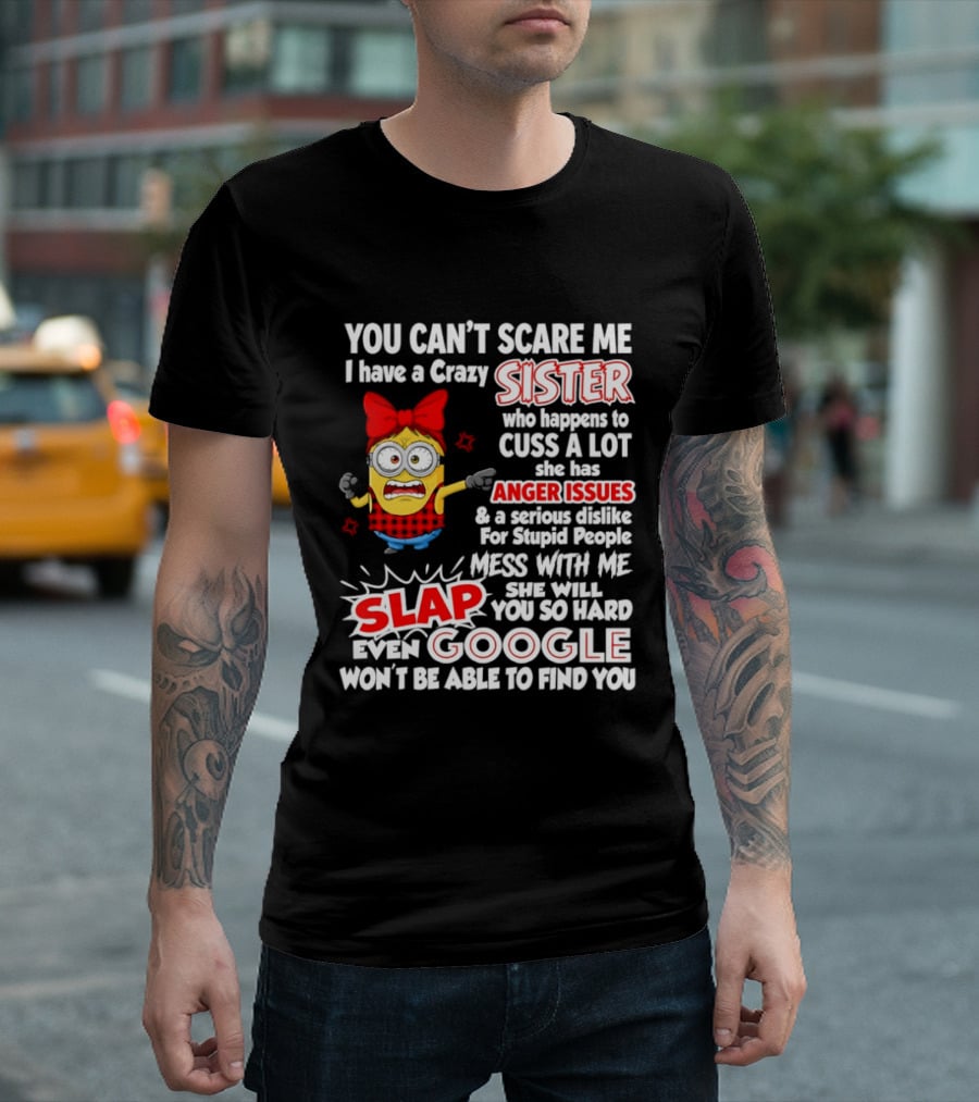 You Can't Scare Me I Have A Crazy Sister Who Happens To Cuss A Lot She Has Anger Issues Slap Mess With Me You So Hard Even Google T-Shirt