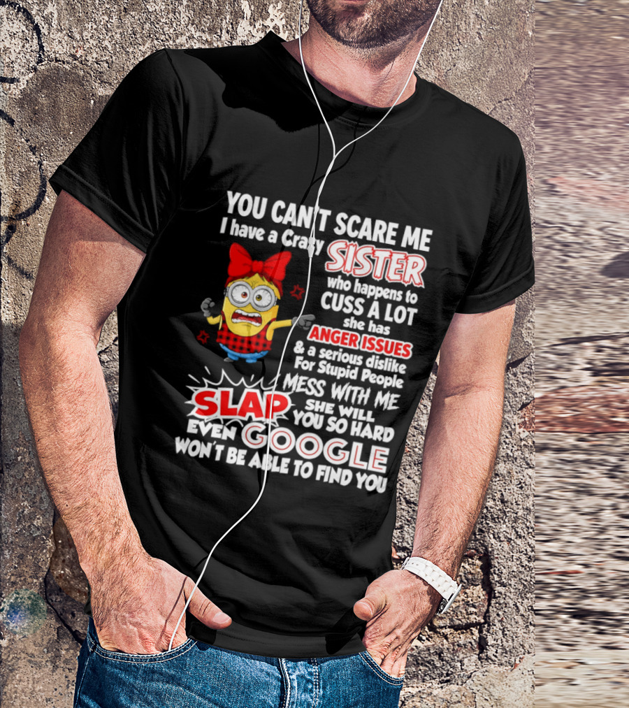 You Can't Scare Me I Have A Crazy Sister Who Happens To Cuss A Lot She Has Anger Issues Slap Mess With Me You So Hard Even Google T-Shirt