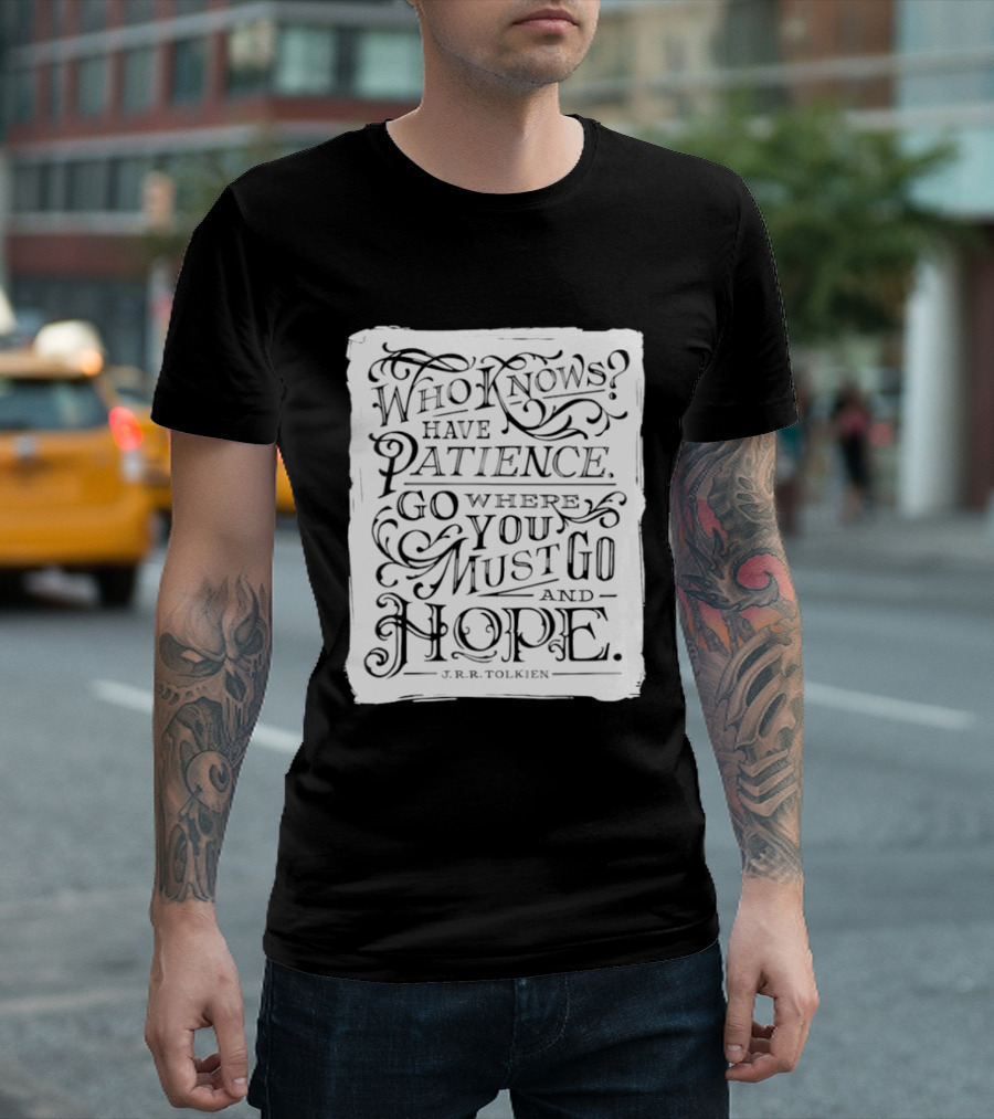 Who Know Have Patience Go Where You Must Go And Hope T-Shirt