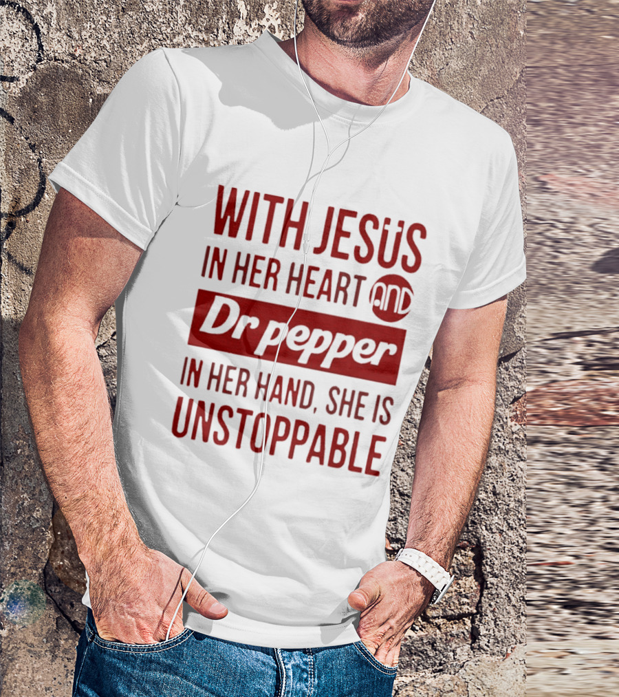 With Jesus In Her Heart And Dr Pepper In Her Hand She Is Unstoppable T-Shirt