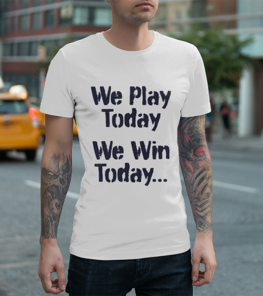 We Play Today We Win Today Motivational Sports Phrase T-Shirt