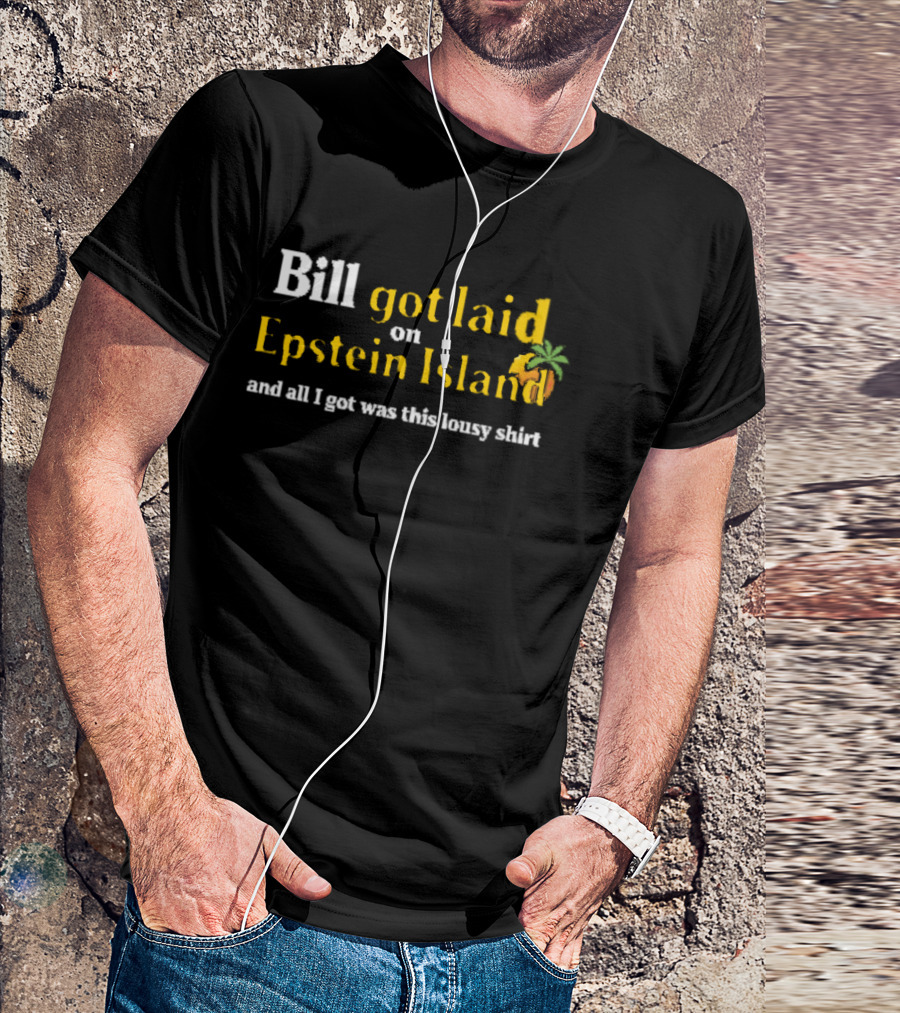 Bill Got Laid On Epstein Island And All I Got Was This Lousy T-Shirt
