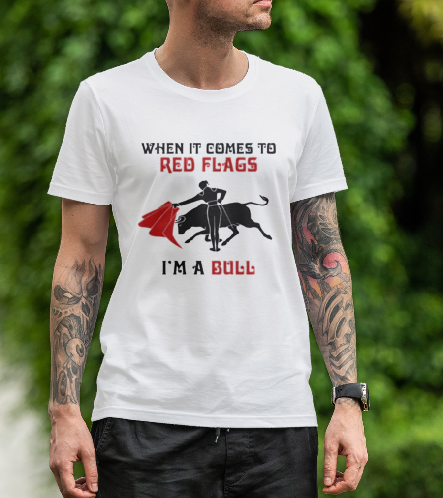 When It Comes To Red Flags I'm A Bull T-Shirt