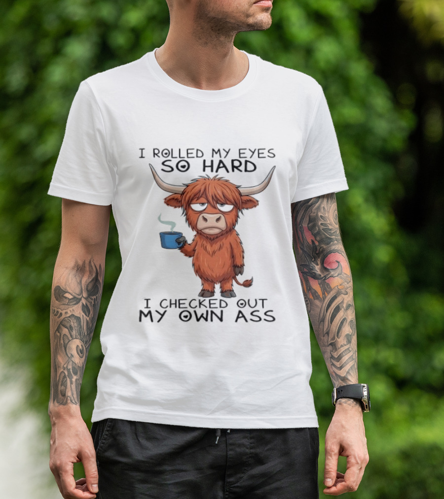 Highland Cow I Rolled My Eyes So Hard I Checked Out My Own Ass T-Shirt