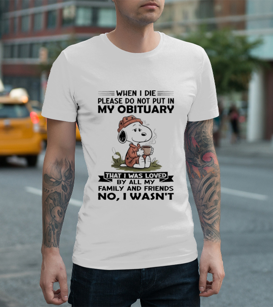 Snoopy When I Die Please Do Not Put In My Obituary That I Was Loved By All My Family And Friends No I Wasn't T-Shirt