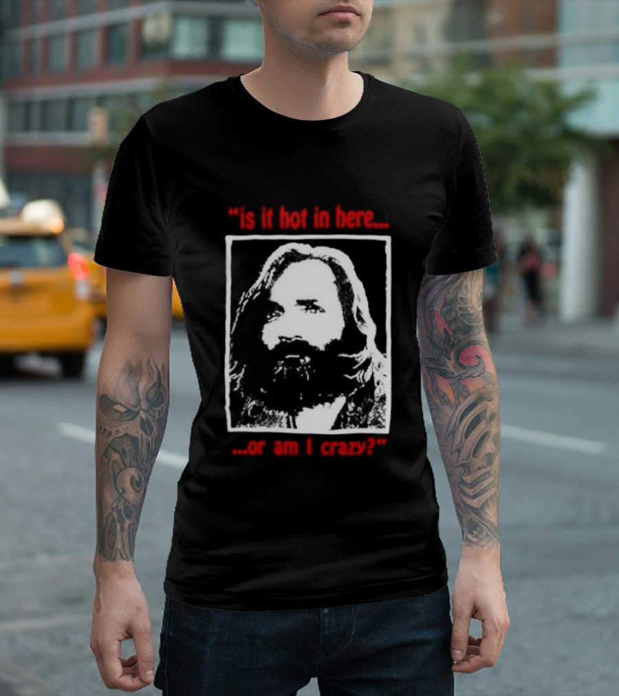 Is It Hot In Here Or Am I Crazy Charles Manson T-Shirt