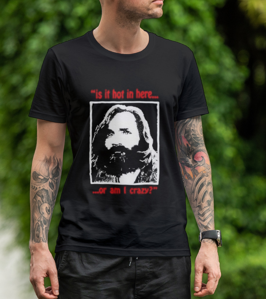 Is It Hot In Here Or Am I Crazy Charles Manson T-Shirt