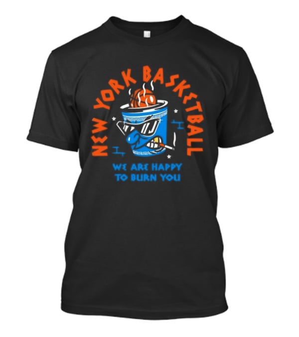 New York Basketball We Are Happy To Burn You T-Shirt