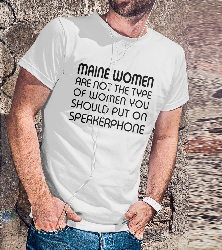 Maine Women Are Not The Type You Should Put On Speakerphone T-Shirt
