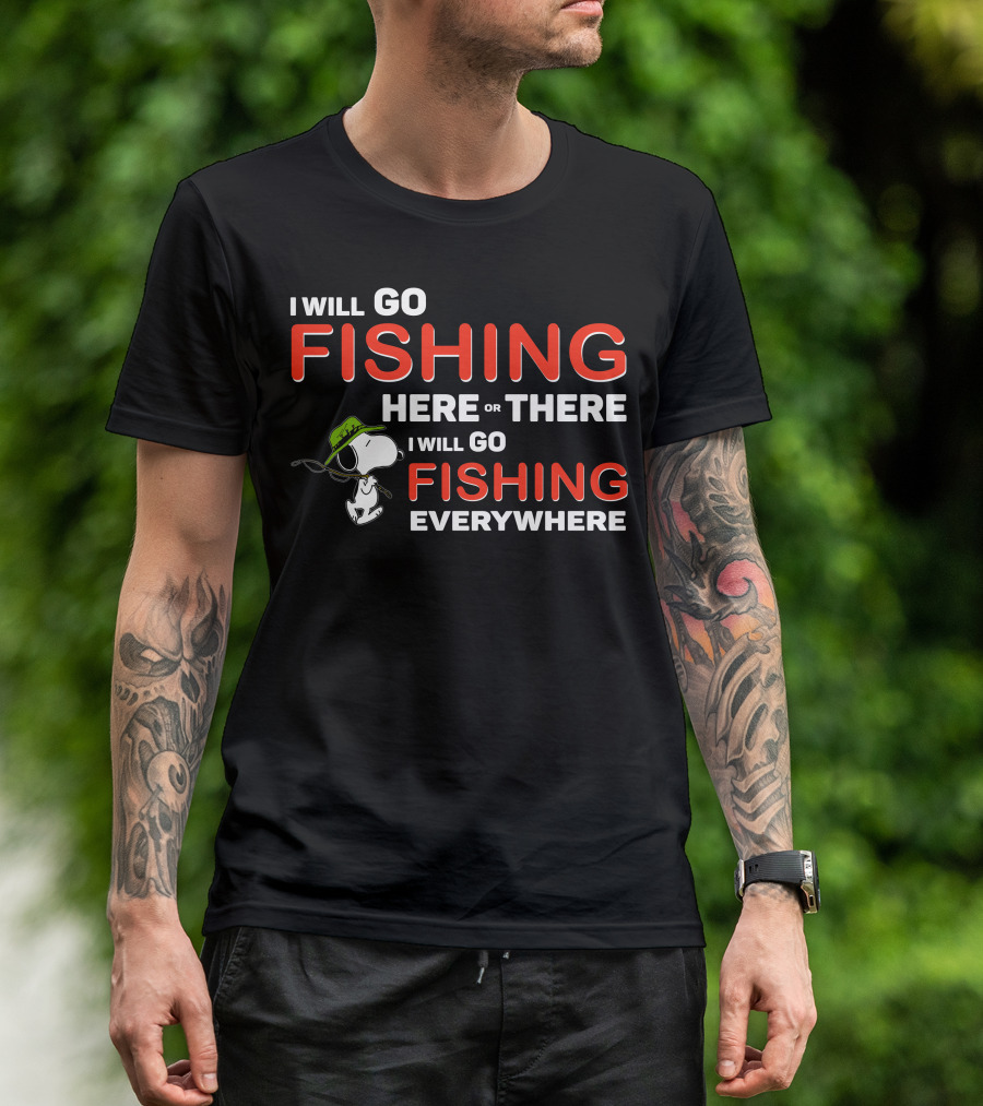 I Will Go Fishing Here Or There I Will Go Fishing Everywhere T-Shirt