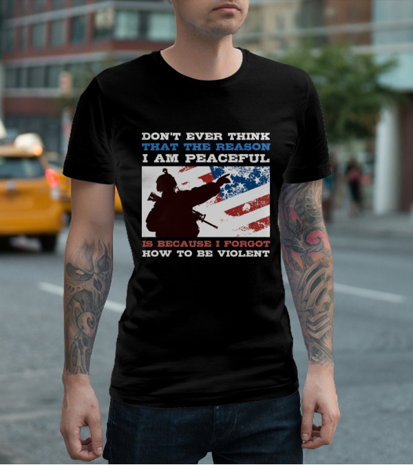 DON'T EVER THINK THAT THE REASON I AM PEACEFUL IS BECAUSE I FORGOT HOW TO BE VIOLENT T-Shirt