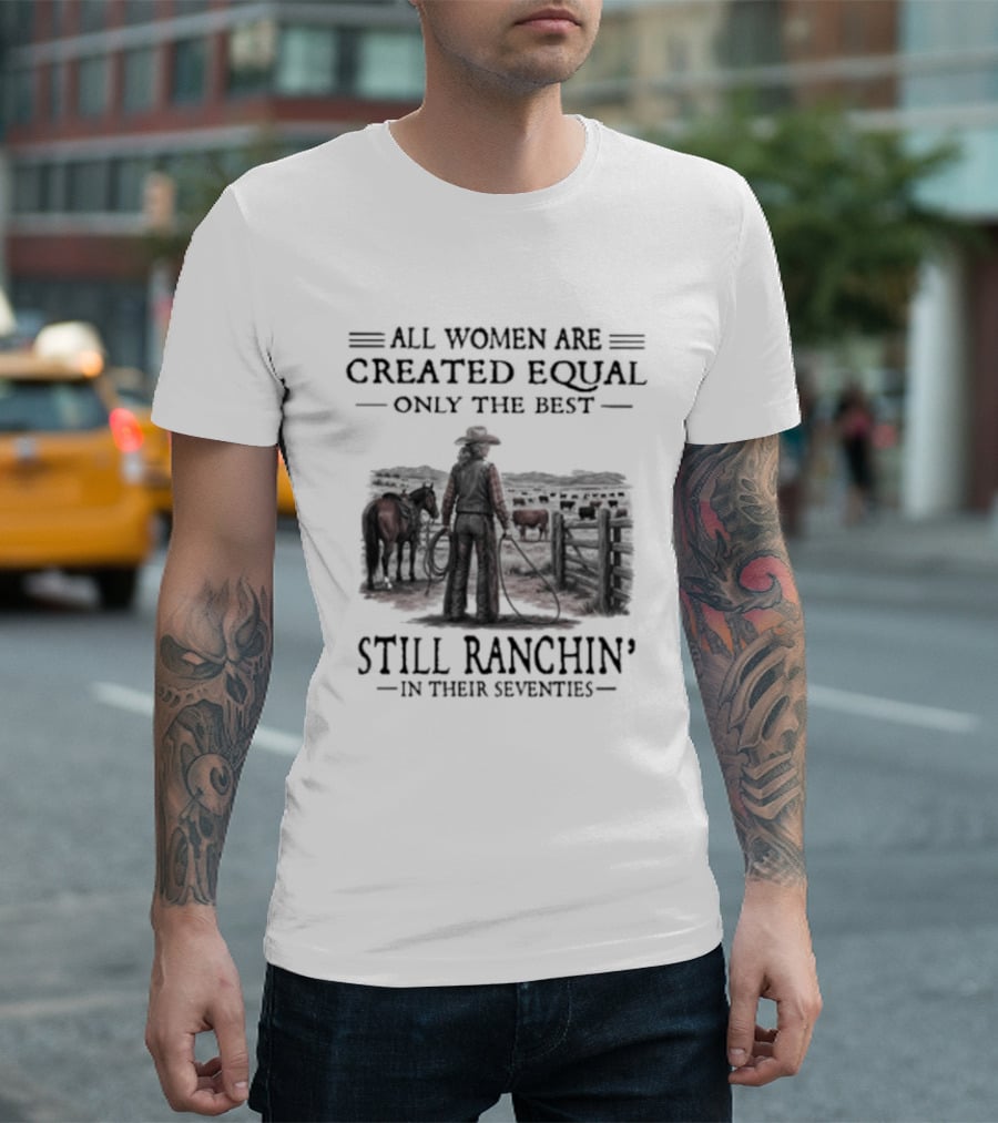 All Women Are Created Equal Only The Best Still Ranchin' In Their Seventies T-Shirt
