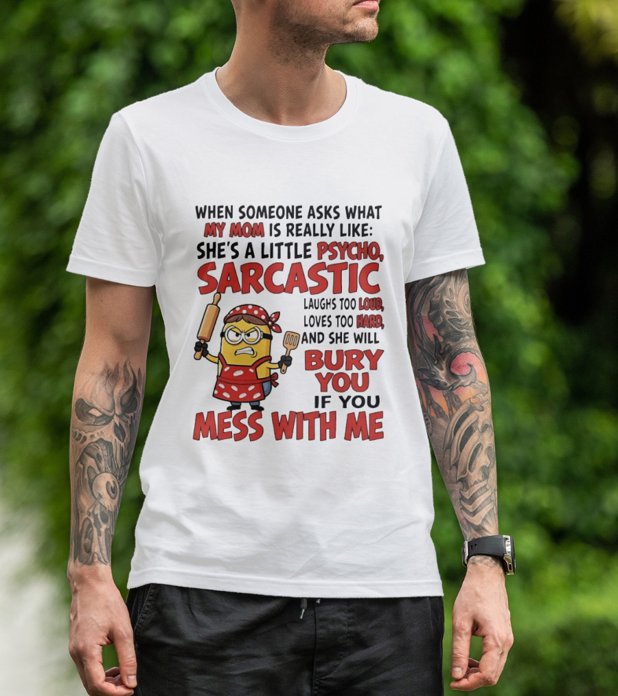 Minions When Someone Asks What My Mom Is Really Like She's A Little Psycho Sarcastic Bury You Mess With Me T-Shirt