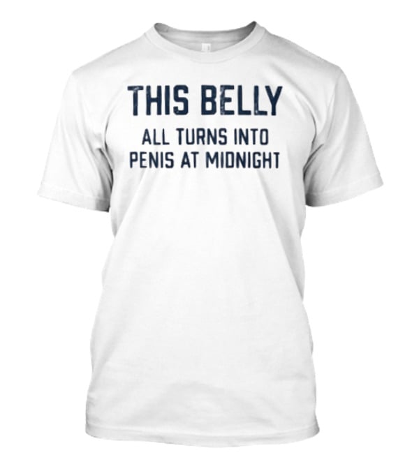This Belly All Turns Into Penis At Midnight Fun Humor T-Shirt