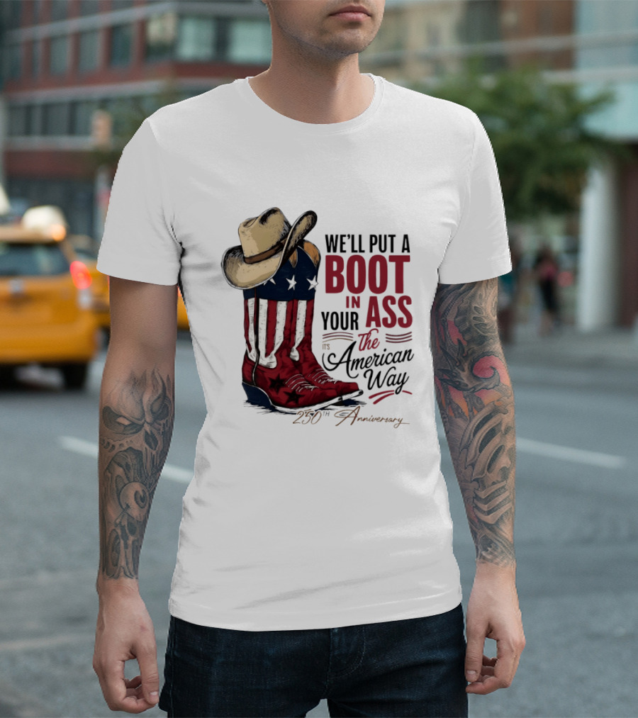 We'll Put A Boot In Your Ass The American Way 250th Anniversary T-Shirt