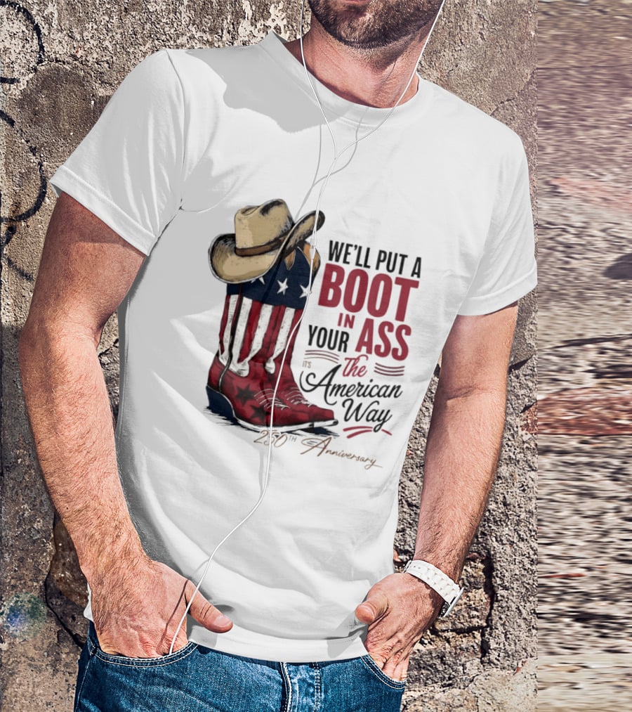 We'll Put A Boot In Your Ass The American Way 250th Anniversary T-Shirt