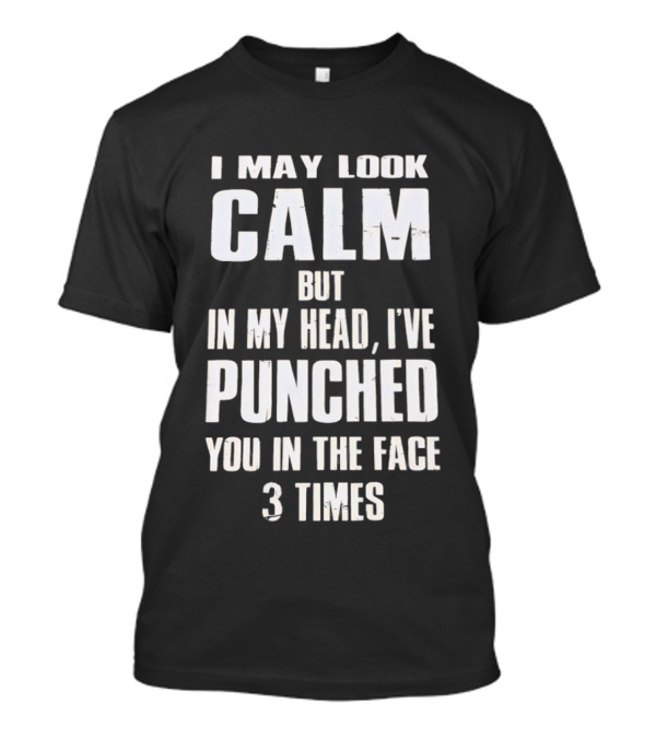 I May Look Calm But In My Head I've Punched You In The Face 3 Times T-Shirt