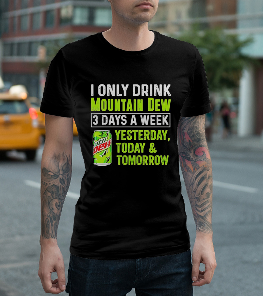 I Only Drink Mountain Dew 3 Days A Week Yesterday, Today & Tomorrow T-Shirt
