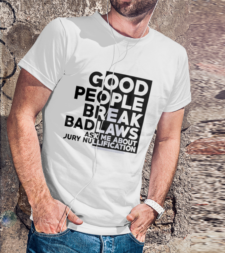 Good People Break Bad Laws Ask Me About Jury Nullification Awareness T-Shirt