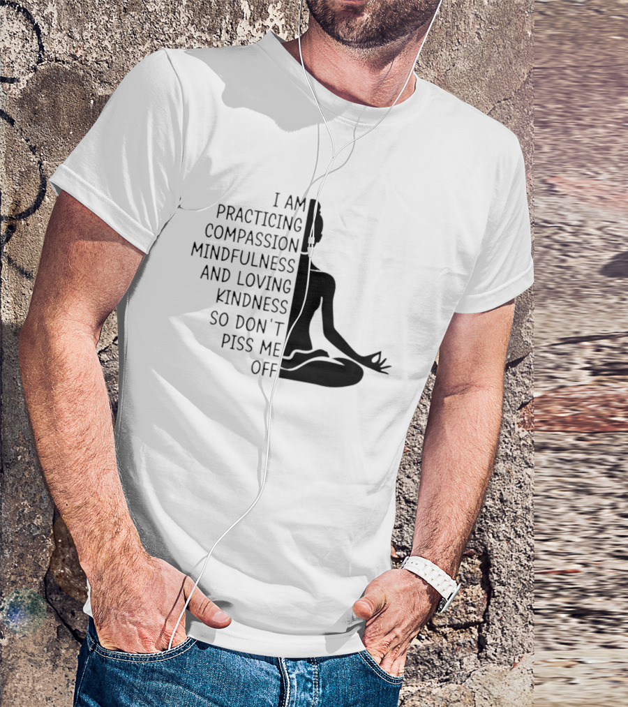 I Am Practicing Compassion Mindfulness And Loving Kindness So Don't Piss Me Off Yoga Pose T-Shirt