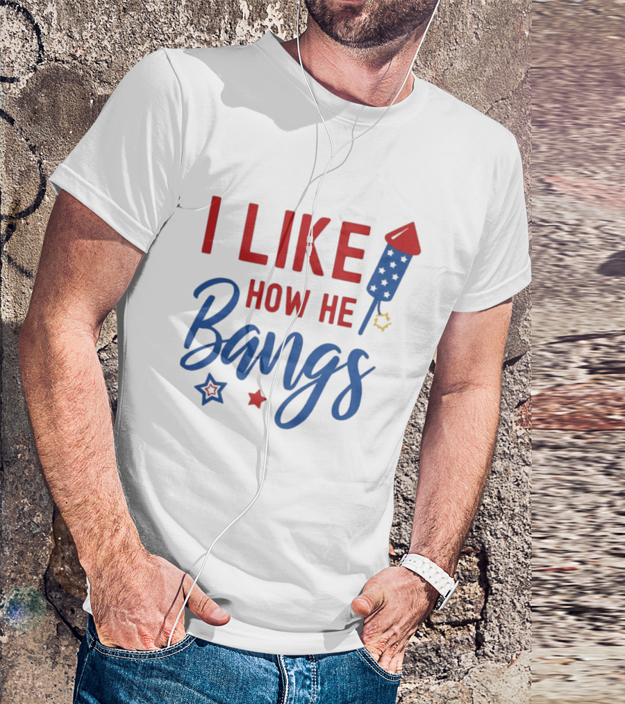 I Like How He Bangs Firecracker Stars 4th Of July T-Shirt