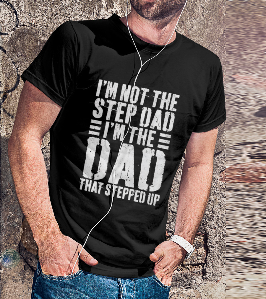 I'm Not The Step Dad I'm The Dad That Stepped Up T-Shirt