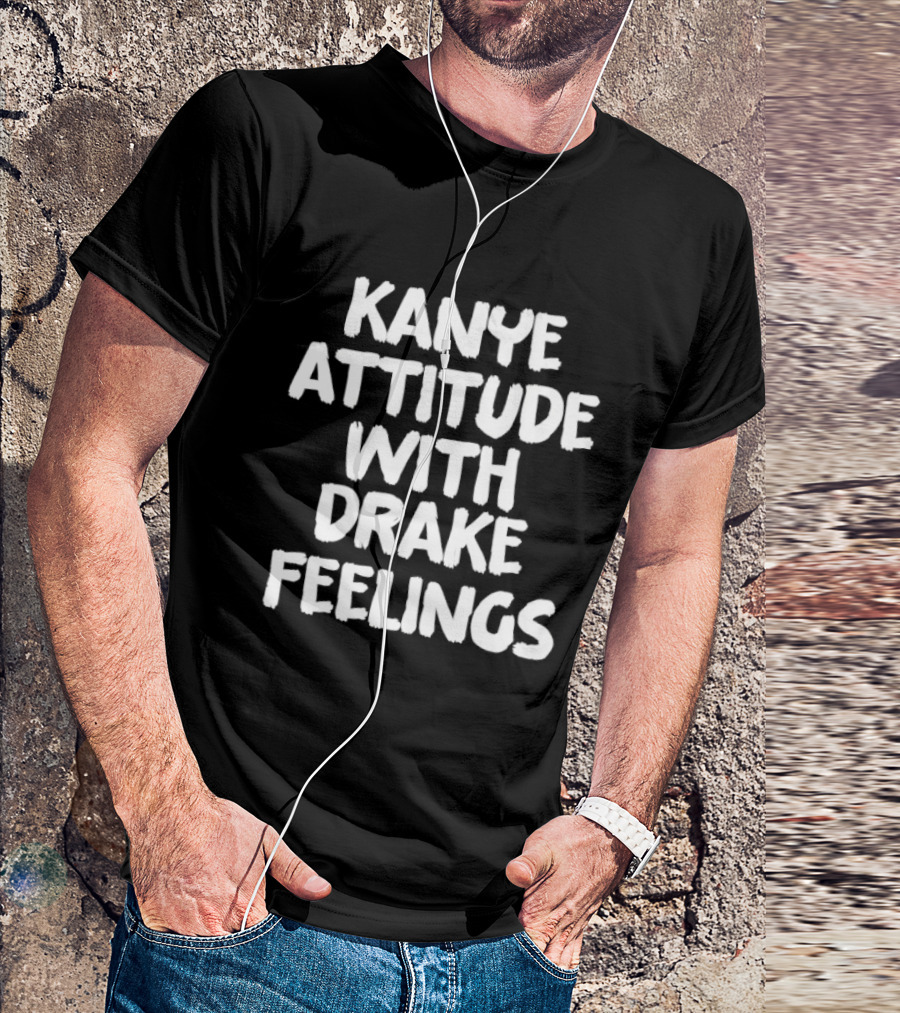 Kanye Attitude With Drake Feelings T-Shirt