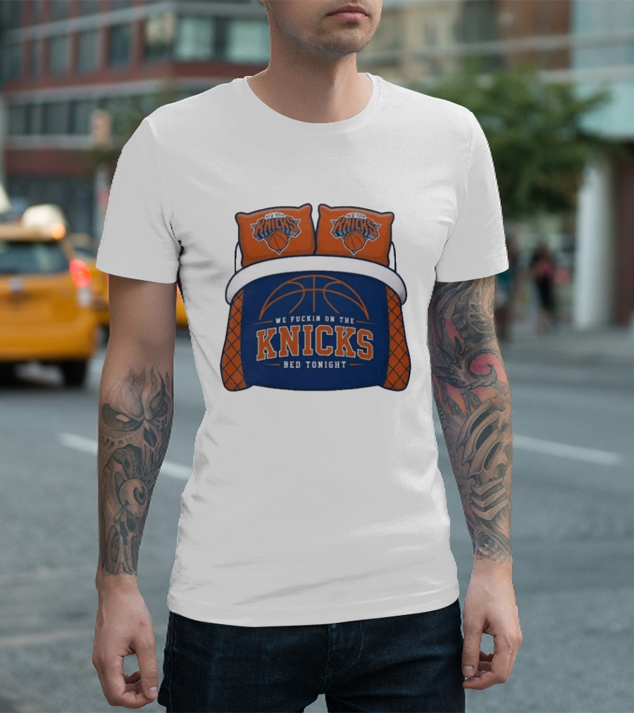New York Knicks We Fuckin On The Knicks Bed Tonight Basketball T-Shirt