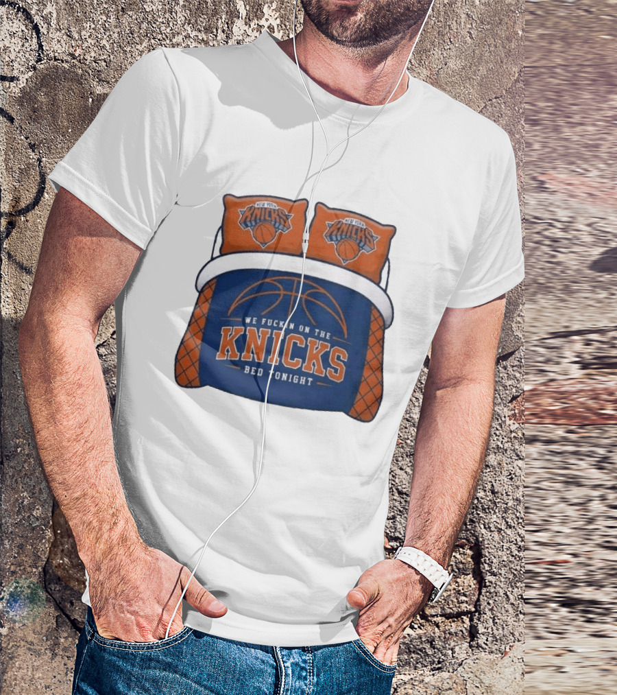 New York Knicks We Fuckin On The Knicks Bed Tonight Basketball T-Shirt