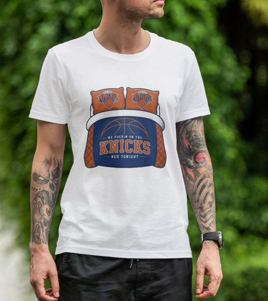 New York Knicks We Fuckin On The Knicks Bed Tonight Basketball T-Shirt