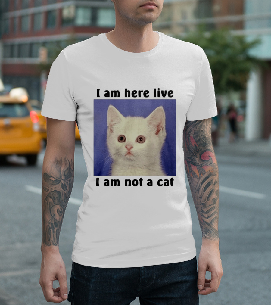 I Am Here Live I Am Not A Cat Funny Kitten Meme T-Shirt