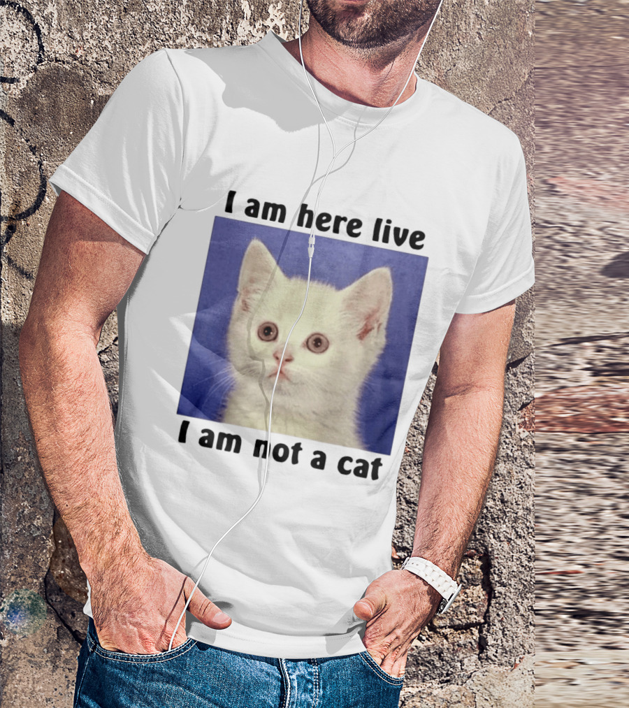 I Am Here Live I Am Not A Cat Funny Kitten Meme T-Shirt