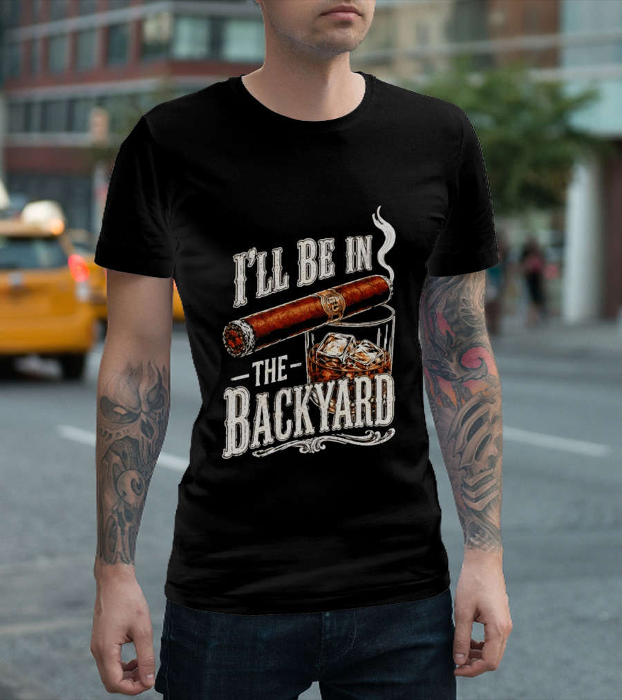 I'll Be In The Backyard Cigar And Whiskey Father's Day 2026 T-Shirt