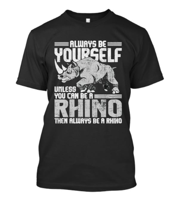 Always Be Yourself Unless You Can Be A Rhino Then Always Be A Rhino T-Shirt