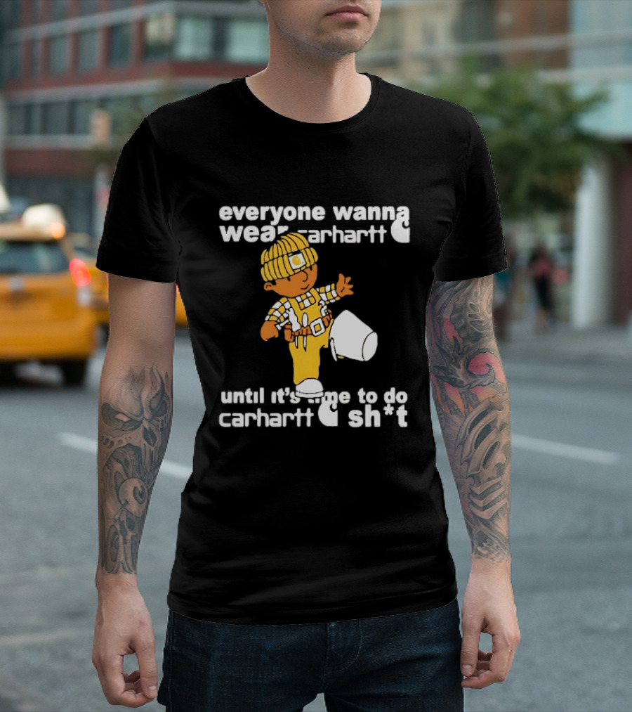 Everyone Wanna Wear Carhartt Until It's Time To Do Carhartt Sh*t Cartoon Worker T-Shirt