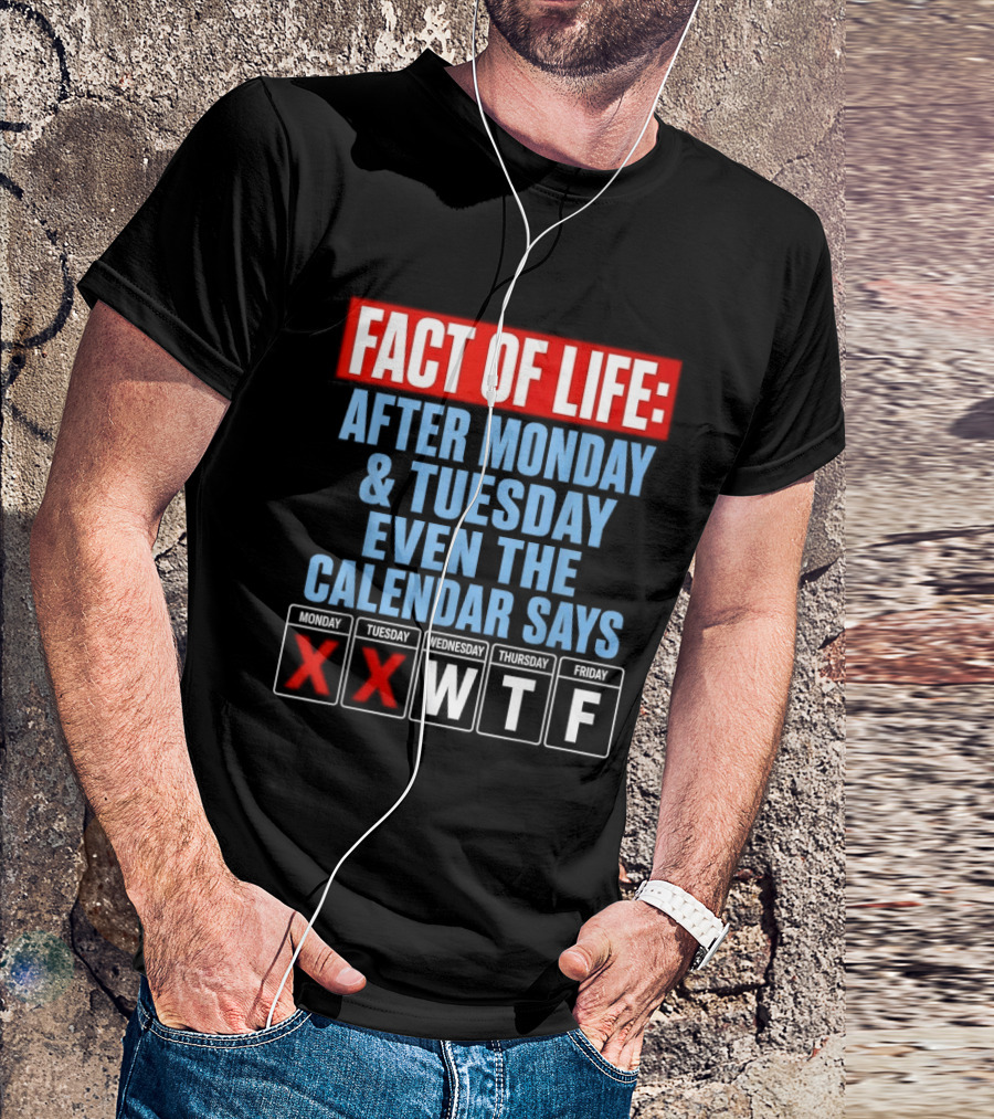Fact Of Life After Monday Tuesday Even The Calendar Says WTF T-Shirt