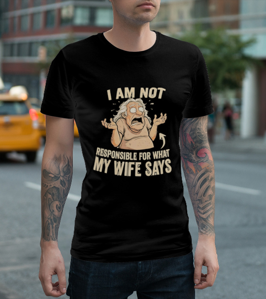 I Am Not Responsible For What My Wife Says T-Shirt