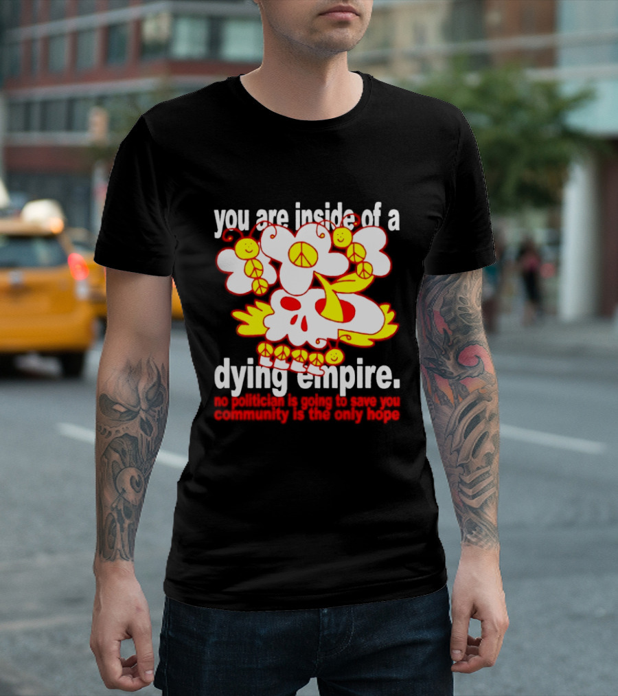 You Are Inside Of A Dying Empire No Politician Is Going To Save You Community Is The Only Hope Peace Flowers Skull T-Shirt