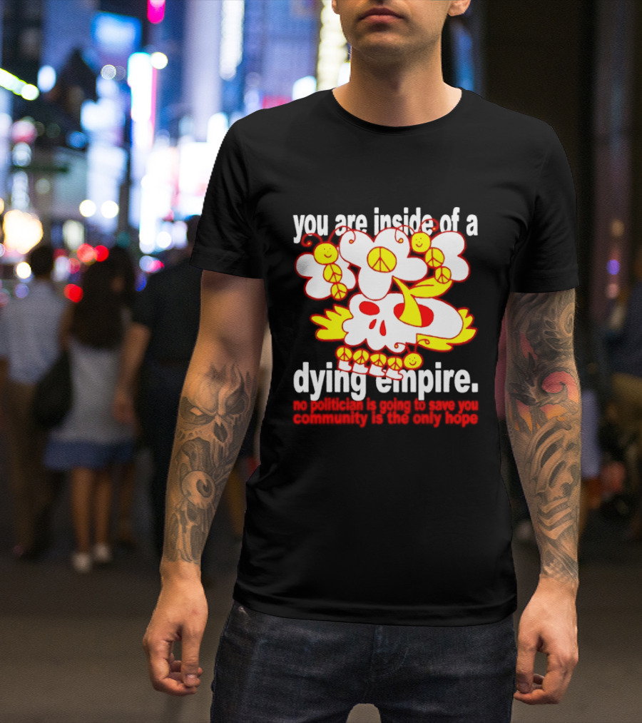 You Are Inside Of A Dying Empire No Politician Is Going To Save You Community Is The Only Hope Peace Flowers Skull T-Shirt