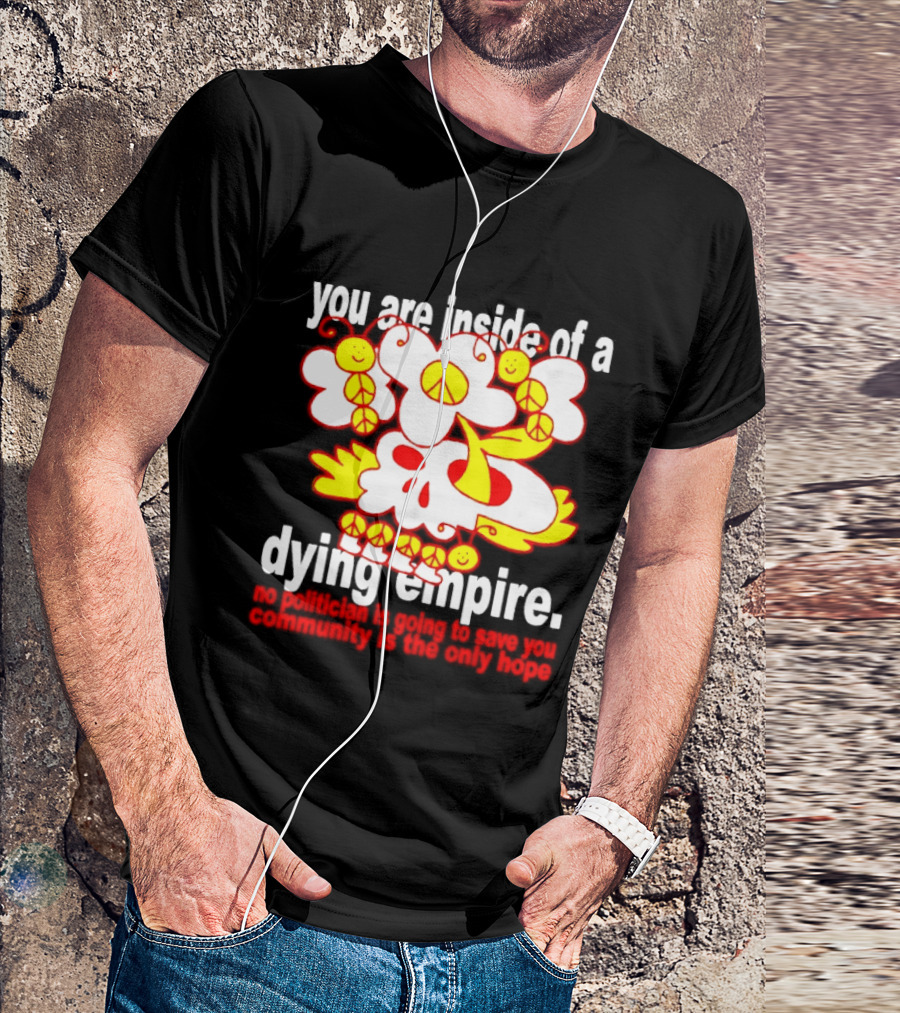 You Are Inside Of A Dying Empire No Politician Is Going To Save You Community Is The Only Hope Peace Flowers Skull T-Shirt