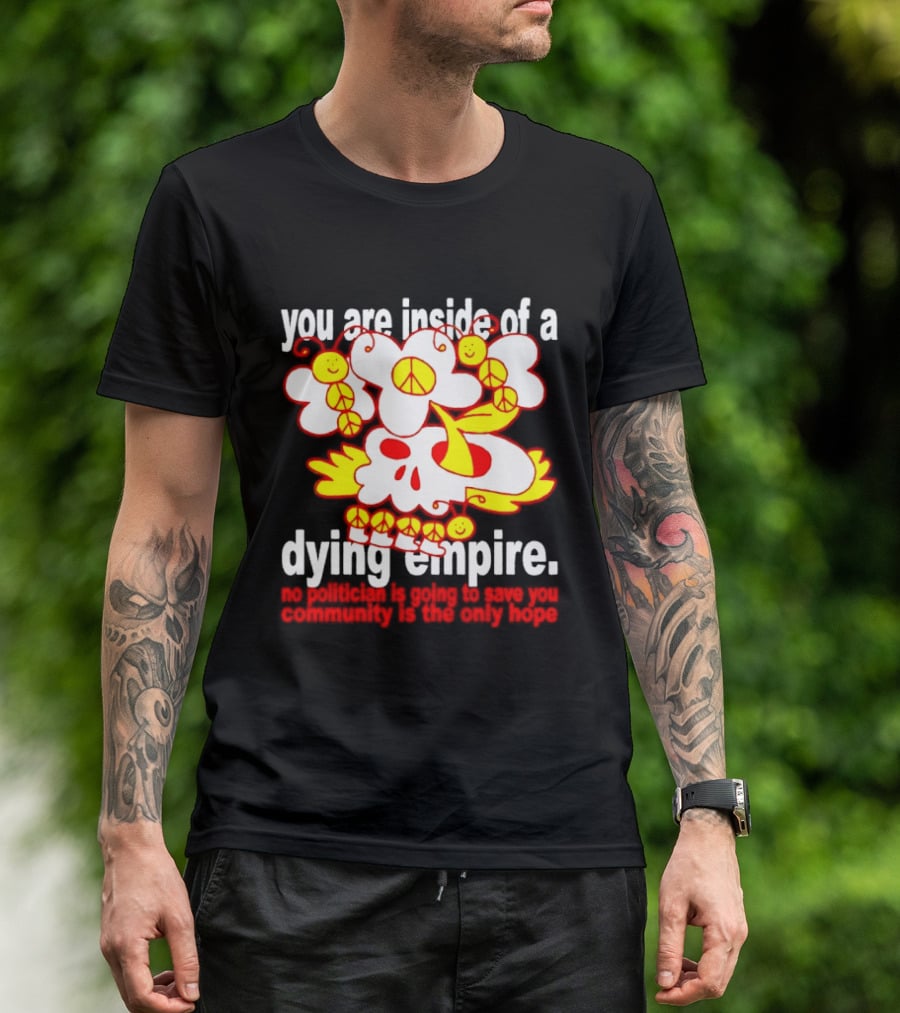You Are Inside Of A Dying Empire No Politician Is Going To Save You Community Is The Only Hope Peace Flowers Skull T-Shirt