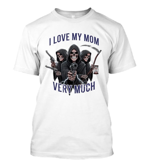 I Love My Mom Very Much Three Grim Reapers Absurdist Humor T-Shirt