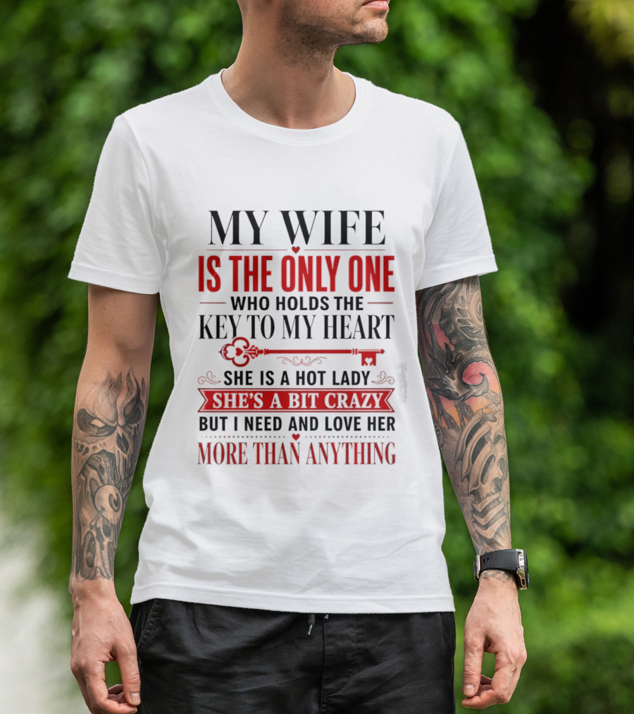 My Wife Is The Only One Who Holds The Key To My Heart She Is A Hot Lady She's A Bit Crazy But I Need And Love Her More Than Anything T-Shirt