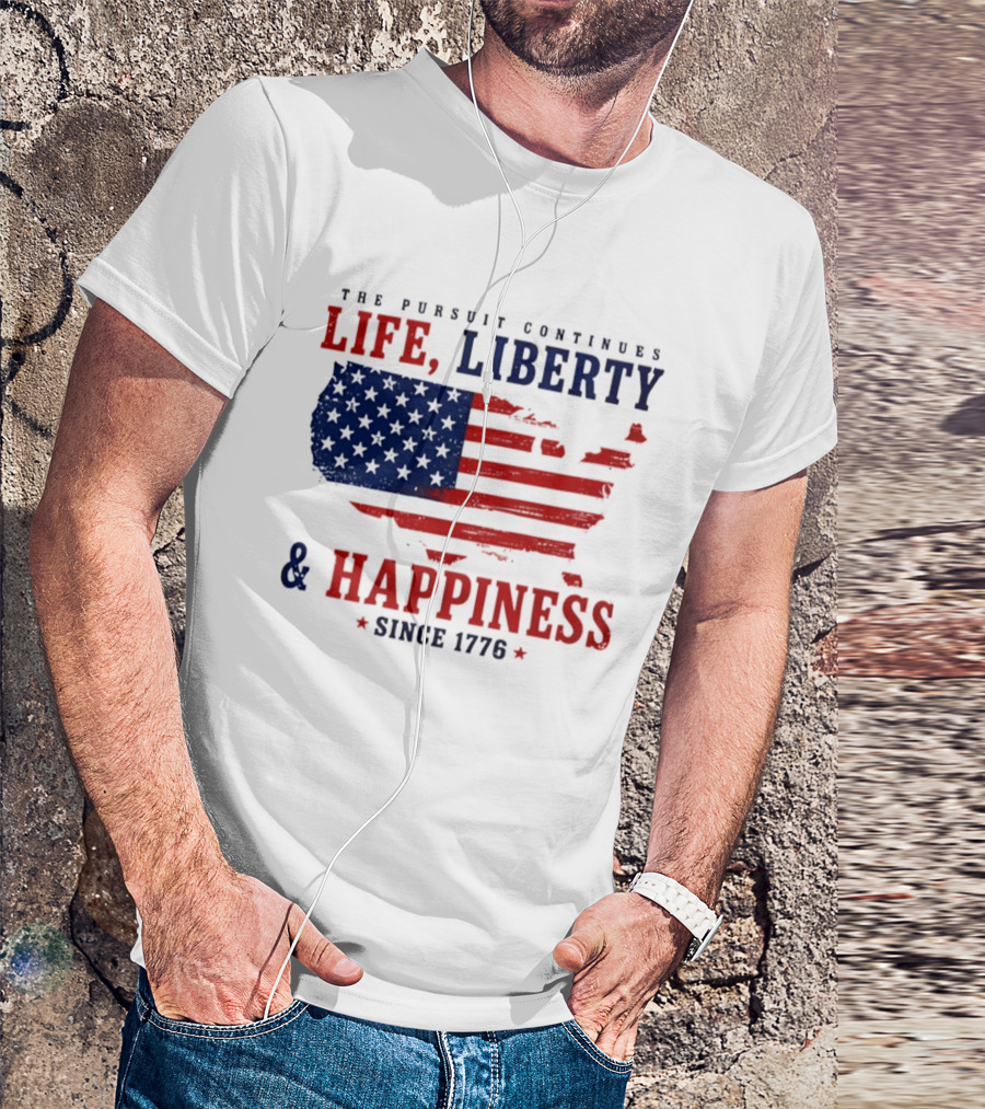 The Pursuit Continues Life Liberty And Happiness Since 1776 USA Flag T-Shirt